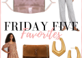 Houston top fashion blogger shares her weekly Friday 5 favorites